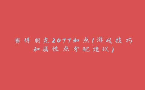 赛博朋克2077加点（游戏技巧和属性点分配建议）