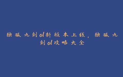 独孤九剑ol新版本上线，独孤九剑ol攻略大全