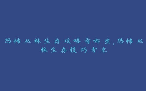 恐怖丛林生存攻略有哪些,恐怖丛林生存技巧分享