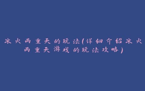 冰火两重天的玩法（详细介绍冰火两重天游戏的玩法攻略）