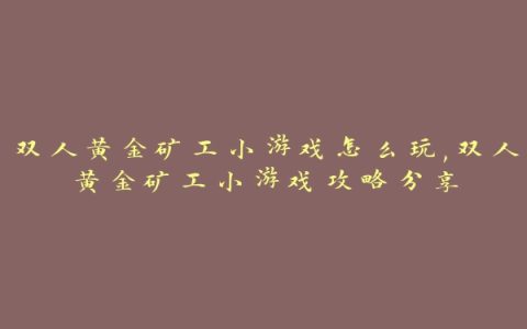 双人黄金矿工小游戏怎么玩,双人黄金矿工小游戏攻略分享