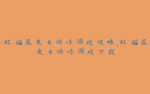 虹猫蓝兔七侠传游戏攻略,虹猫蓝兔七侠传游戏下载