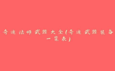 奇迹法师武器大全(奇迹武器装备一览表)