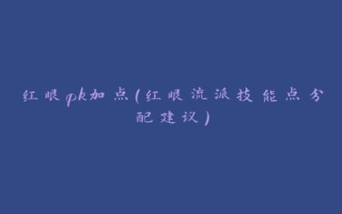 红眼pk加点（红眼流派技能点分配建议）