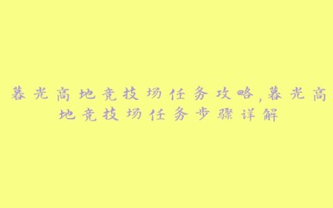 暮光高地竞技场任务攻略,暮光高地竞技场任务步骤详解