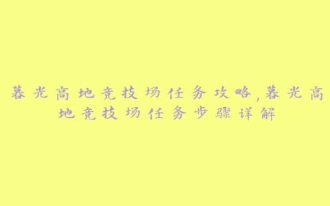 暮光高地竞技场任务攻略,暮光高地竞技场任务步骤详解