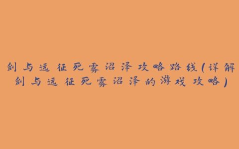 剑与远征死雾沼泽攻略路线（详解剑与远征死雾沼泽的游戏攻略）