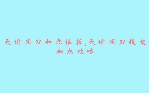 天谕光刃加点推荐,天谕光刃技能加点攻略