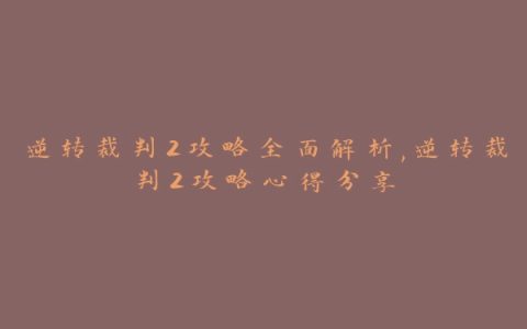 逆转裁判2攻略全面解析,逆转裁判2攻略心得分享