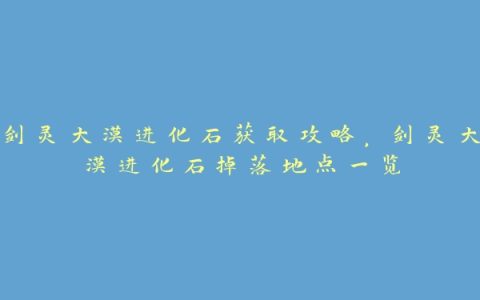 剑灵大漠进化石获取攻略，剑灵大漠进化石掉落地点一览