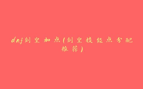 dnf剑皇加点（剑皇技能点分配推荐）