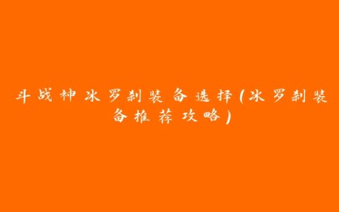 斗战神冰罗刹装备选择（冰罗刹装备推荐攻略）