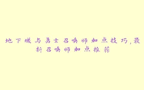 地下城与勇士召唤师加点技巧,最新召唤师加点推荐