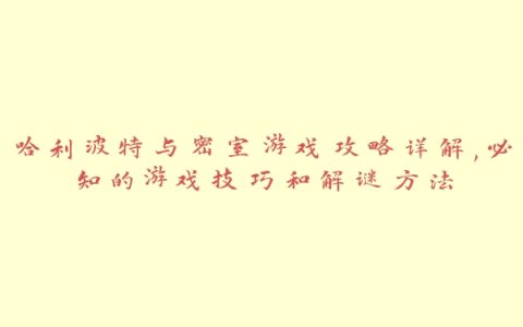 哈利波特与密室游戏攻略详解,必知的游戏技巧和解谜方法