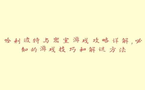 哈利波特与密室游戏攻略详解,必知的游戏技巧和解谜方法