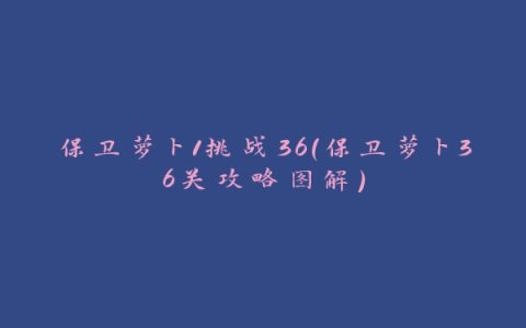 保卫萝卜1挑战36(保卫萝卜36关攻略图解)