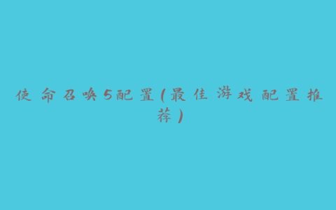 使命召唤5配置（最佳游戏配置推荐）