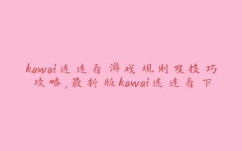 kawai连连看游戏规则及技巧攻略,最新版kawai连连看下载