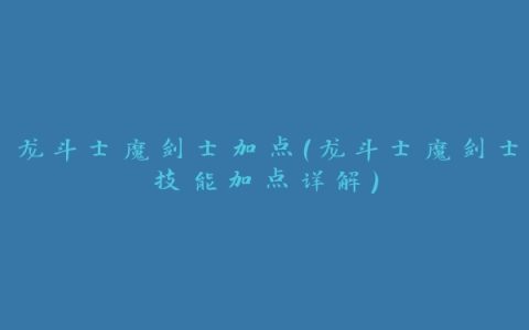 龙斗士魔剑士加点（龙斗士魔剑士技能加点详解）