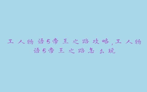 工人物语5帝王之路攻略,工人物语5帝王之路怎么玩