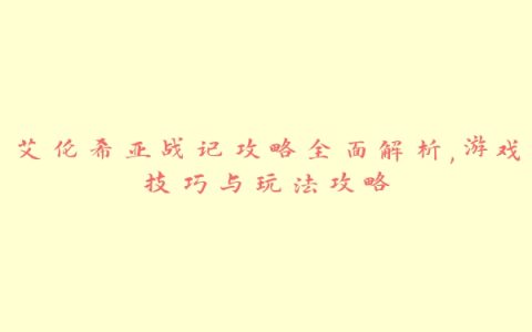 艾伦希亚战记攻略全面解析,游戏技巧与玩法攻略