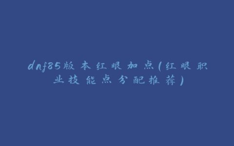 dnf85版本红眼加点（红眼职业技能点分配推荐）