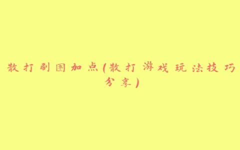 散打刷图加点（散打游戏玩法技巧分享）
