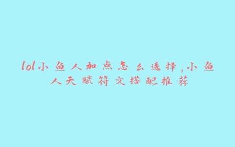 lol小鱼人加点怎么选择,小鱼人天赋符文搭配推荐