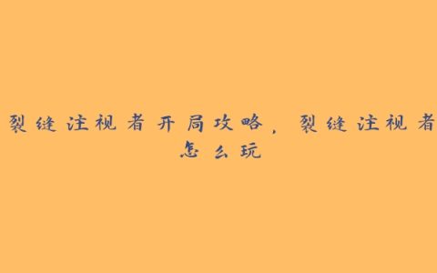 裂缝注视者开局攻略，裂缝注视者怎么玩