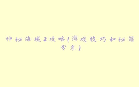 神秘海域2攻略（游戏技巧和秘籍分享）