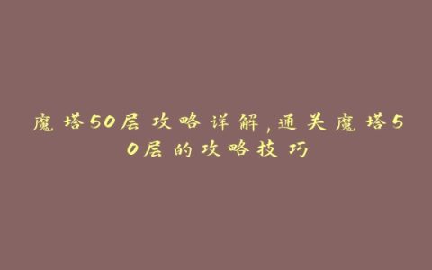 魔塔50层攻略详解,通关魔塔50层的攻略技巧