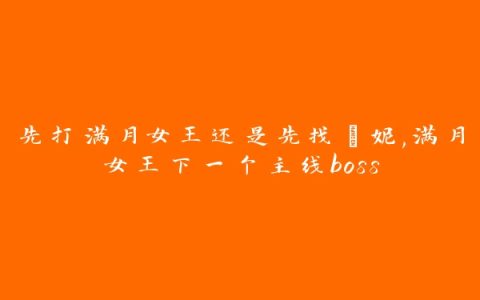 先打满月女王还是先找菈妮,满月女王下一个主线boss