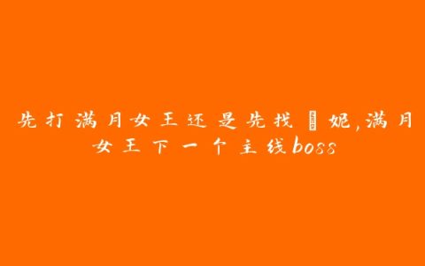 先打满月女王还是先找菈妮,满月女王下一个主线boss