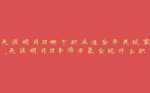 天涯明月刀哪个职业适合平民玩家,天涯明月刀手游不氪金玩什么职业