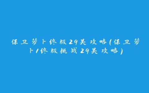 保卫萝卜终极29关攻略(保卫萝卜1终极挑战29关攻略)