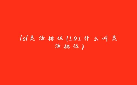 lol灵活排位(LOL什么叫灵活排位)