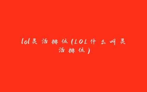 lol灵活排位(LOL什么叫灵活排位)