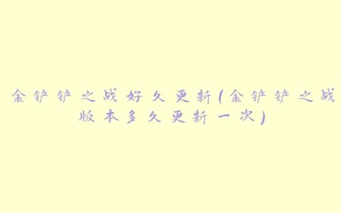 金铲铲之战好久更新(金铲铲之战版本多久更新一次)