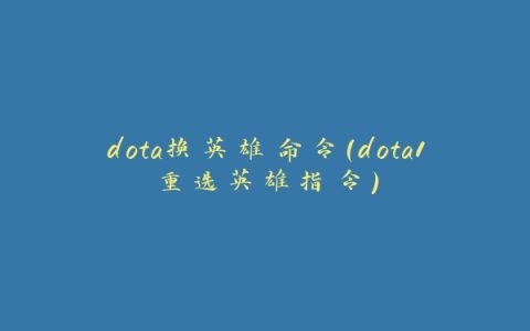 dota换英雄命令(dota1重选英雄指令)