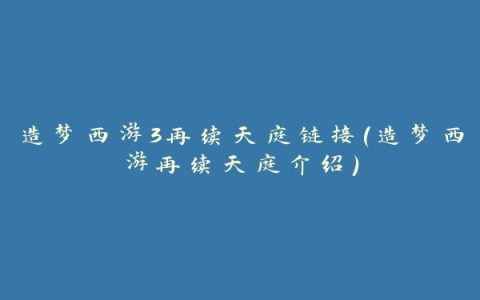 造梦西游3再续天庭链接(造梦西游再续天庭介绍)