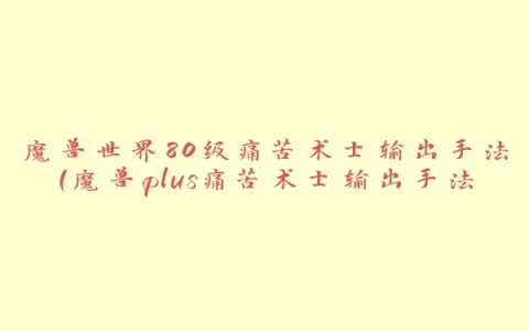 魔兽世界80级痛苦术士输出手法(魔兽plus痛苦术士输出手法)