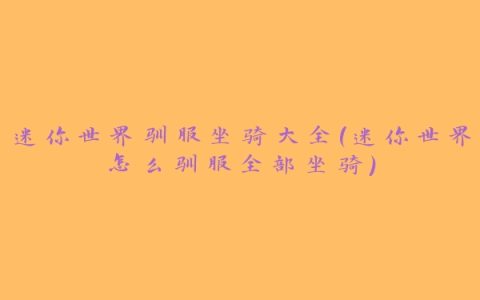 迷你世界驯服坐骑大全(迷你世界怎么驯服全部坐骑)
