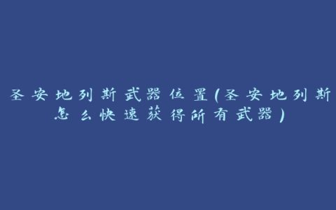 圣安地列斯武器位置(圣安地列斯怎么快速获得所有武器)