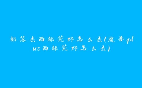 部落去西部荒野怎么去(魔兽plus西部荒野怎么去)