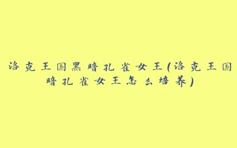 洛克王国黑暗孔雀女王(洛克王国暗孔雀女王怎么培养)
