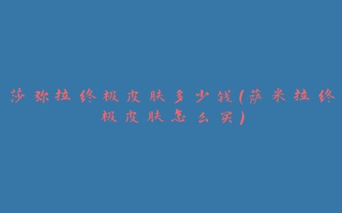 莎弥拉终极皮肤多少钱(萨米拉终极皮肤怎么买)