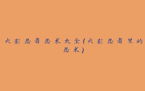 火影忍者忍术大全(火影忍者里的忍术)