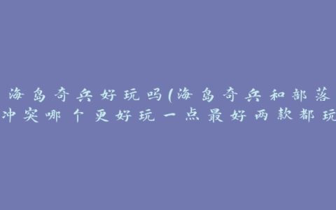 海岛奇兵好玩吗(海岛奇兵和部落冲突哪个更好玩一点最好两款都玩过的人来回答)