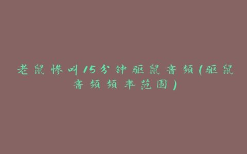 老鼠惨叫15分钟驱鼠音频(驱鼠音频频率范围)