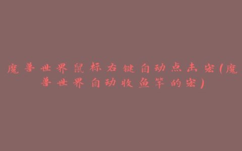 魔兽世界鼠标右键自动点击宏(魔兽世界自动收鱼竿的宏)